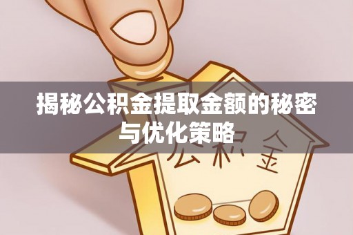 岳池揭秘公积金提取金额的秘密与优化策略