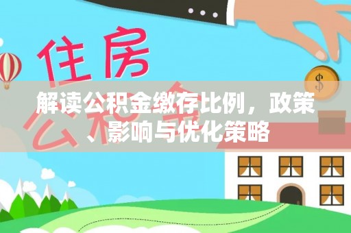 岳池解读公积金缴存比例，政策、影响与优化策略