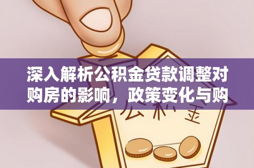岳池深入解析公积金贷款调整对购房的影响，政策变化与购房者选择
