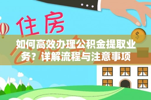 岳池如何高效办理公积金提取业务？详解流程与注意事项