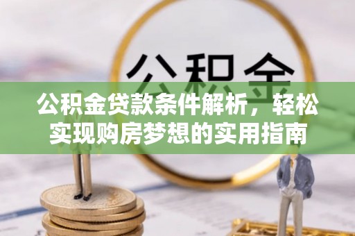 岳池公积金贷款条件解析，轻松实现购房梦想的实用指南
