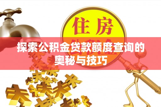 岳池探索公积金贷款额度查询的奥秘与技巧