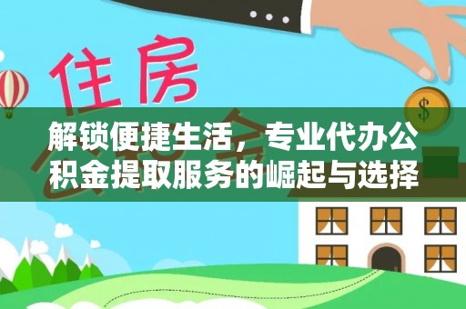 岳池解锁便捷生活，专业代办公积金提取服务的崛起与选择
