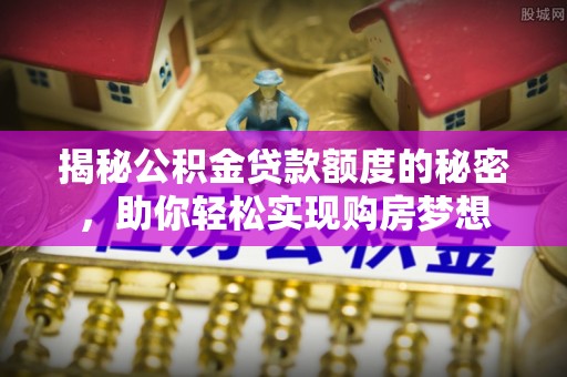 岳池揭秘公积金贷款额度的秘密，助你轻松实现购房梦想