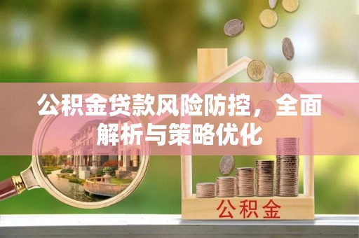 岳池公积金贷款风险防控，全面解析与策略优化