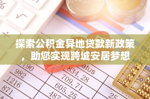 岳池探索公积金异地贷款新政策，助您实现跨城安居梦想