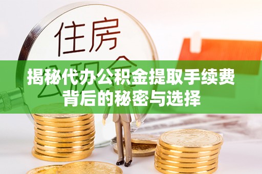 岳池揭秘代办公积金提取手续费背后的秘密与选择