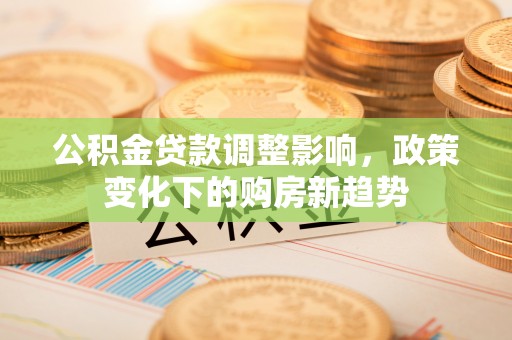 岳池公积金贷款调整影响，政策变化下的购房新趋势