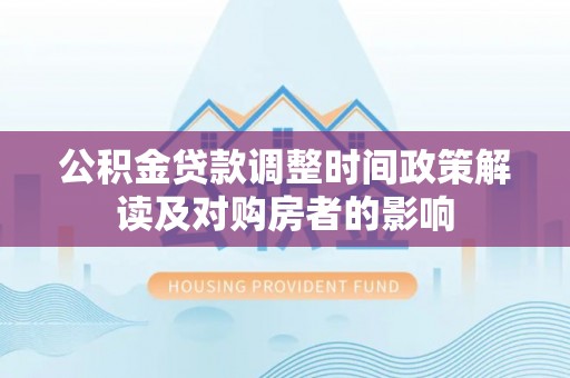 岳池公积金贷款调整时间政策解读及对购房者的影响