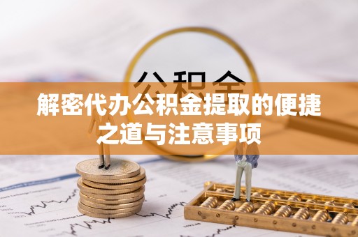 岳池解密代办公积金提取的便捷之道与注意事项