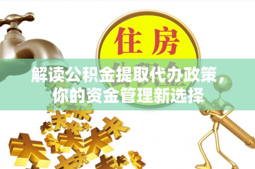 岳池解读公积金提取代办政策，你的资金管理新选择