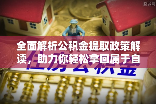 岳池全面解析公积金提取政策解读，助力你轻松拿回属于自己的钱