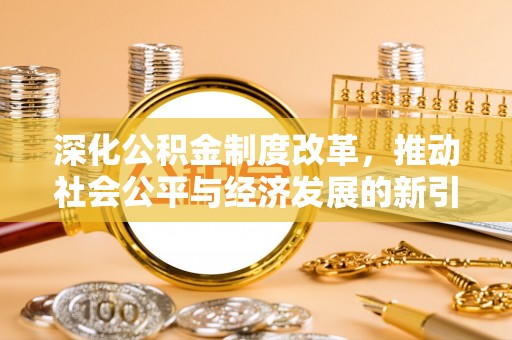 岳池深化公积金制度改革，推动社会公平与经济发展的新引擎