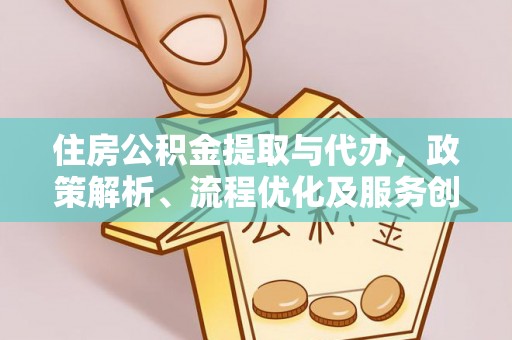 岳池住房公积金提取与代办，政策解析、流程优化及服务创新