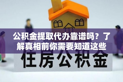 岳池公积金提取代办靠谱吗？了解真相前你需要知道这些