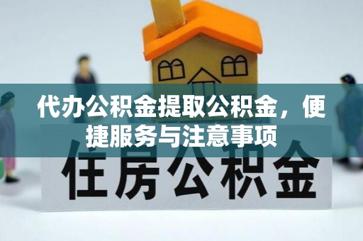 岳池代办公积金提取公积金，便捷服务与注意事项