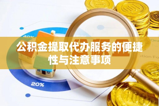 岳池公积金提取代办服务的便捷性与注意事项