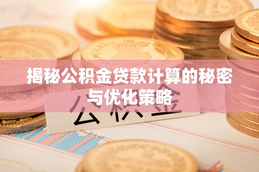 岳池揭秘公积金贷款计算的秘密与优化策略