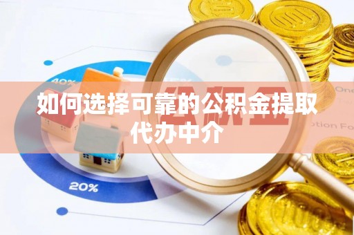 岳池如何选择可靠的公积金提取代办中介