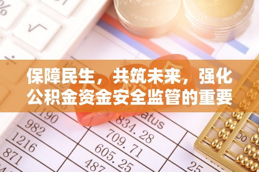 岳池保障民生，共筑未来，强化公积金资金安全监管的重要性