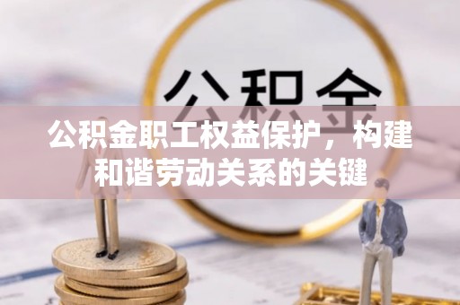 岳池公积金职工权益保护，构建和谐劳动关系的关键