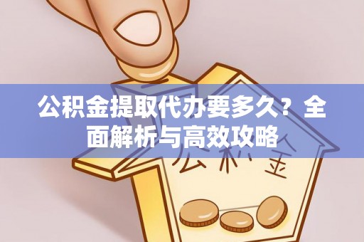 岳池公积金提取代办要多久？全面解析与高效攻略