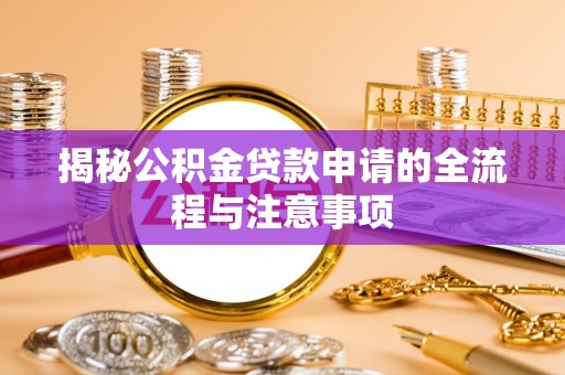 岳池揭秘公积金贷款申请的全流程与注意事项