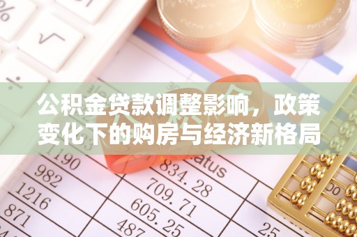 岳池公积金贷款调整影响，政策变化下的购房与经济新格局