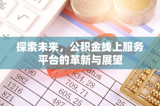 岳池探索未来，公积金线上服务平台的革新与展望