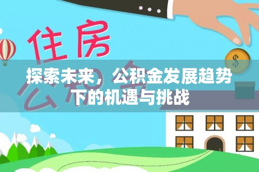岳池探索未来，公积金发展趋势下的机遇与挑战