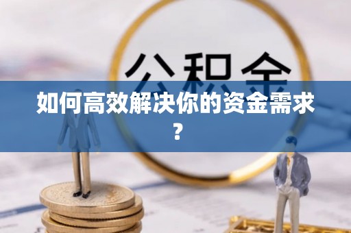 岳池如何高效解决你的资金需求？