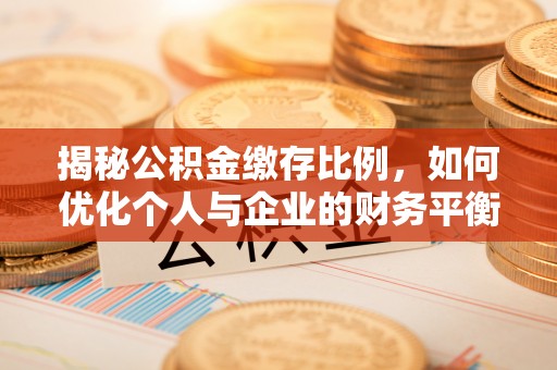 岳池揭秘公积金缴存比例，如何优化个人与企业的财务平衡