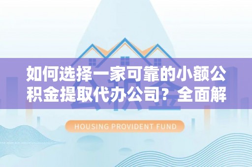 岳池如何选择一家可靠的小额公积金提取代办公司？全面解析与指南