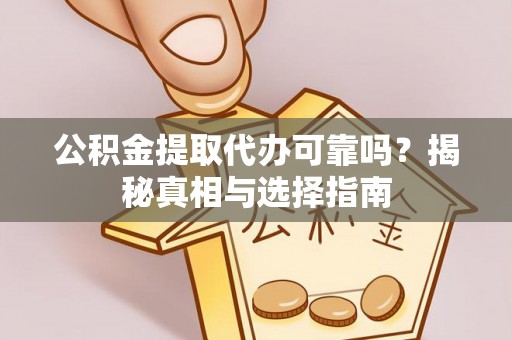 岳池公积金提取代办可靠吗？揭秘真相与选择指南