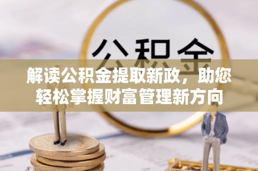 岳池解读公积金提取新政，助您轻松掌握财富管理新方向