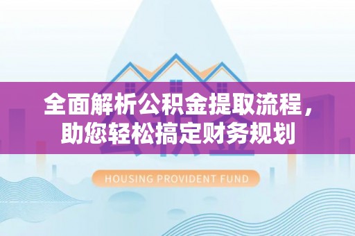 岳池全面解析公积金提取流程，助您轻松搞定财务规划