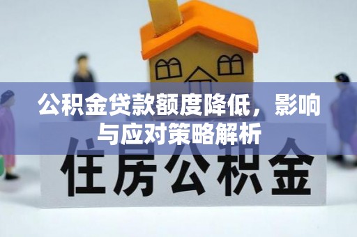 岳池公积金贷款额度降低，影响与应对策略解析