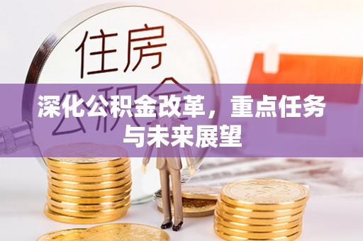 岳池深化公积金改革，重点任务与未来展望