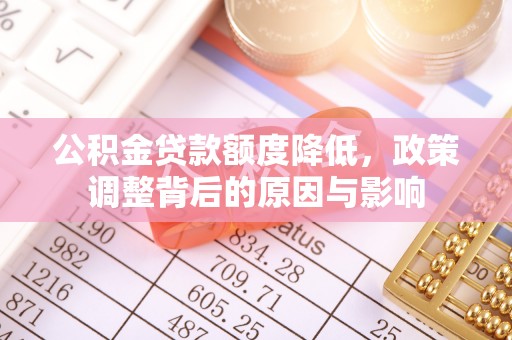 岳池公积金贷款额度降低，政策调整背后的原因与影响