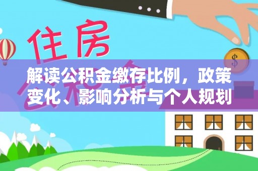 岳池解读公积金缴存比例，政策变化、影响分析与个人规划