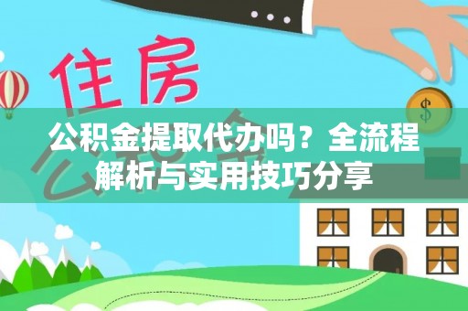 岳池公积金提取代办吗？全流程解析与实用技巧分享