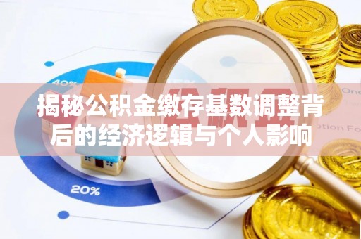 岳池揭秘公积金缴存基数调整背后的经济逻辑与个人影响