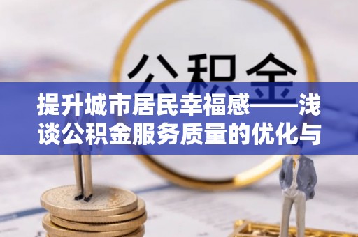 岳池提升城市居民幸福感——浅谈公积金服务质量的优化与未来