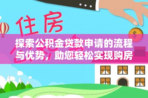 岳池探索公积金贷款申请的流程与优势，助您轻松实现购房梦想