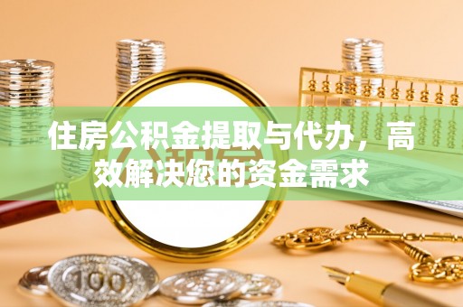 岳池住房公积金提取与代办，高效解决您的资金需求