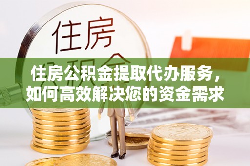 岳池住房公积金提取代办服务，如何高效解决您的资金需求