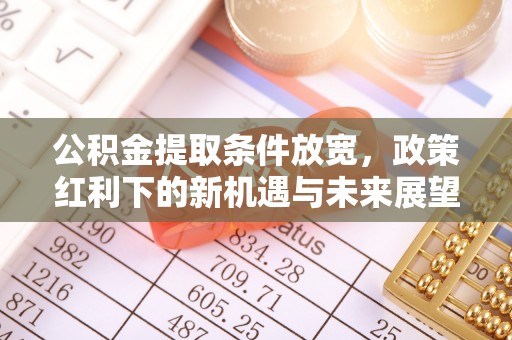 岳池公积金提取条件放宽，政策红利下的新机遇与未来展望