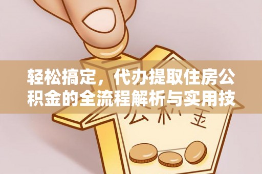 岳池轻松搞定，代办提取住房公积金的全流程解析与实用技巧