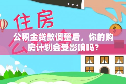 岳池公积金贷款调整后，你的购房计划会受影响吗？