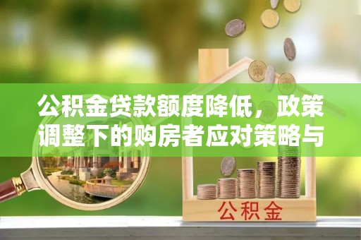 岳池公积金贷款额度降低，政策调整下的购房者应对策略与未来趋势